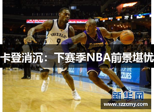 卡登消沉:下赛季NBA前景堪忧