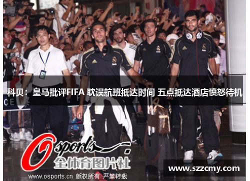 科贝：皇马批评FIFA 耽误航班抵达时间 五点抵达酒店愤怒待机